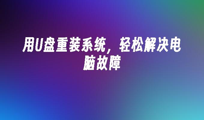 U ディスクを使用してシステムを再インストールし、コンピュータの問題を簡単に解決します