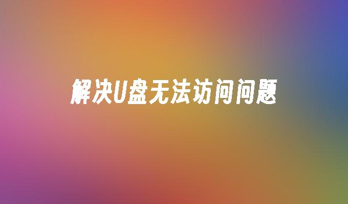 解决U盘无法访问问题