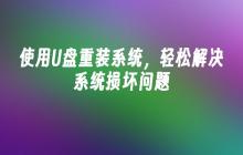 使用U盘重装系统，轻松解决系统损坏问题