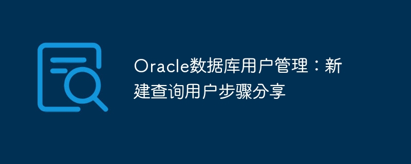 oracle数据库用户管理：新建查询用户步骤分享