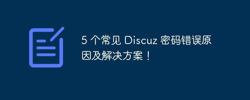 5 个常见 Discuz 密码错误原因及解决方案！