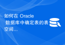 如何在 Oracle 数据库中确定表的表空间