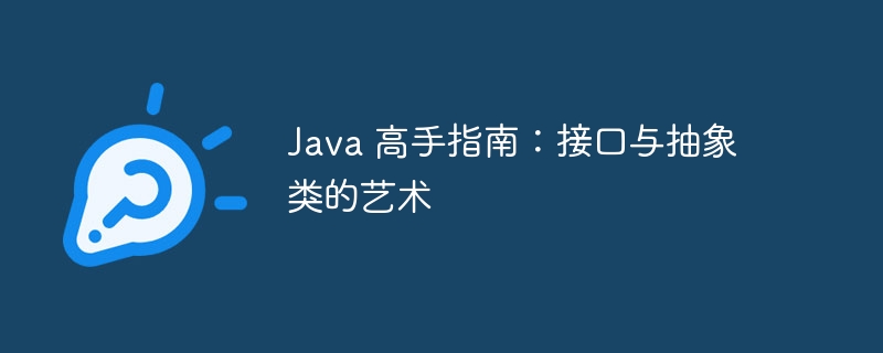 Java 高手指南：接口与抽象类的艺术-java教程-