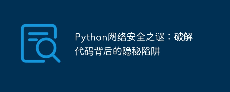 python网络安全之谜：破解代码背后的隐秘陷阱