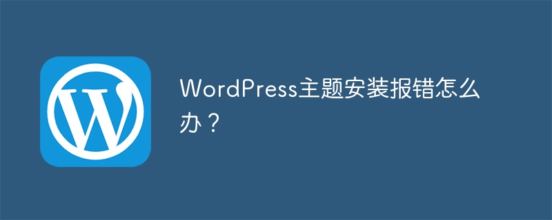 WordPress テーマのインストール時にエラーが発生した場合はどうすればよいですか?