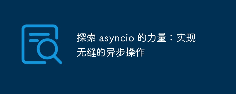 探索 asyncio 的力量：实现无缝的异步操作
