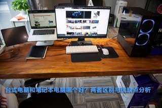 台式电脑和笔记本电脑哪个好 详细介绍：台式电脑和笔记本电脑区别对比