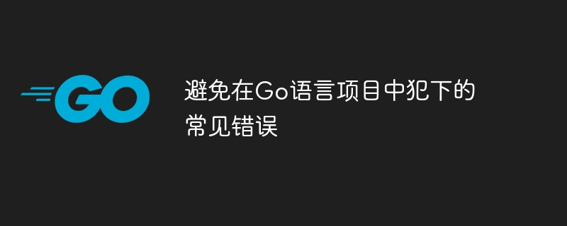 避免在go语言项目中犯下的常见错误