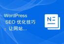 WordPress SEO 优化技巧：让网站在搜索引擎上更可见