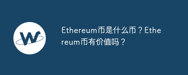 Ethereum幣是什麼幣？ Ethereum幣有價值嗎？