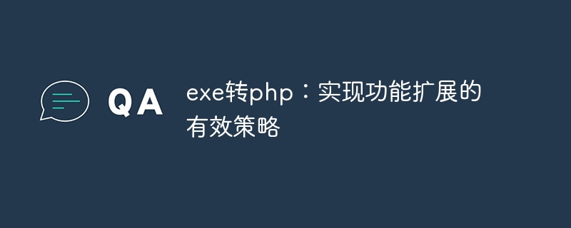 exe转php：实现功能扩展的有效策略