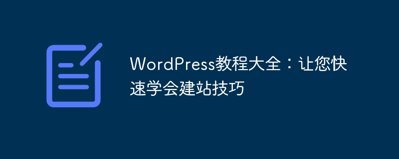 WordPress チュートリアルの完全なコレクション: ウェブサイト構築スキルをすぐに学べます