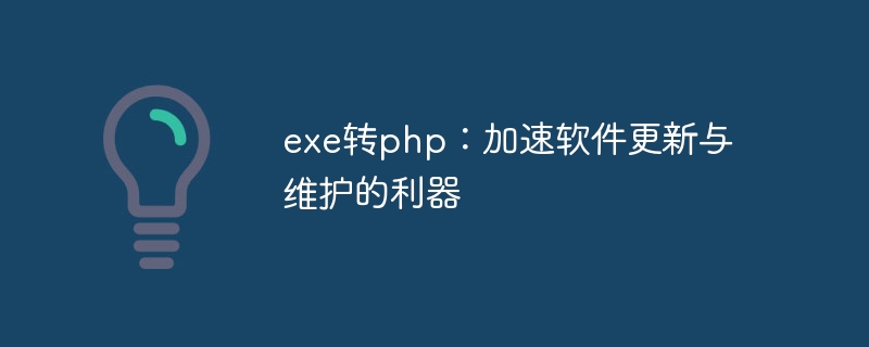 exe转php：加速软件更新与维护的利器