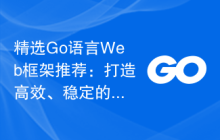精选Go语言Web框架推荐:打造高效、稳定的Web应用
