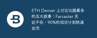 ETH Denver 上讨论议题最多的五大叙事：Farcaster 无处不在，90%的项目计划快速发币