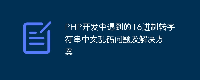 PHP 개발 시 16진수를 문자열로 변환할 때 중국어 문자가 깨졌을 때 발생하는 문제 및 해결 방법