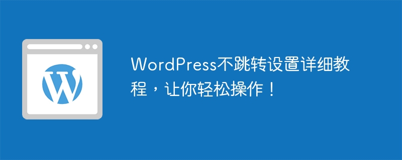 WordPress不跳轉設定詳細教程，讓你輕鬆操作！