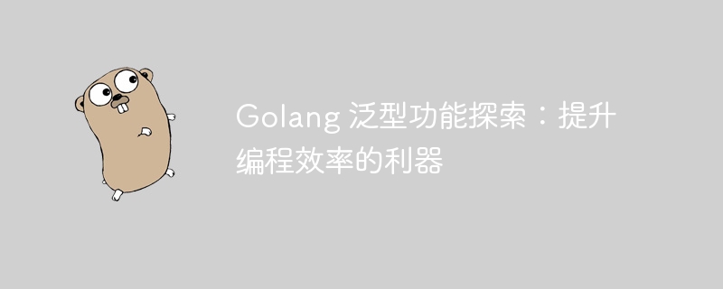 golang 泛型功能探索：提升编程效率的利器