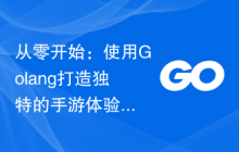 从零开始:使用Golang打造独特的手游体验