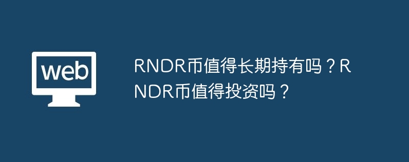 RNDR 코인은 장기간 보유할 가치가 있나요? RNDR 코인은 투자할 가치가 있나요?