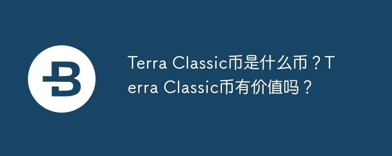 Terra Classic币是什么币？Terra Classic币有价值吗？