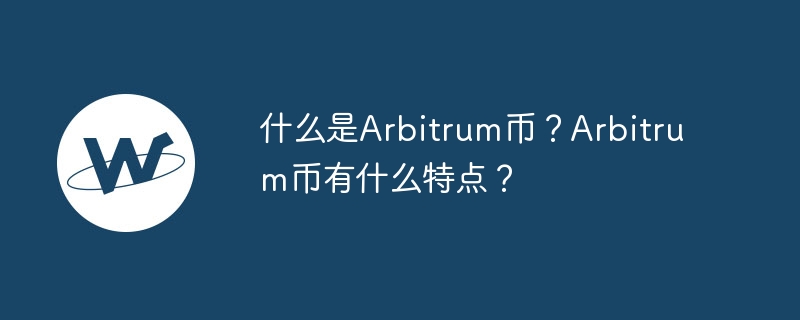 アービトラムコインとは何ですか?アービトラムコインの特徴は何ですか?