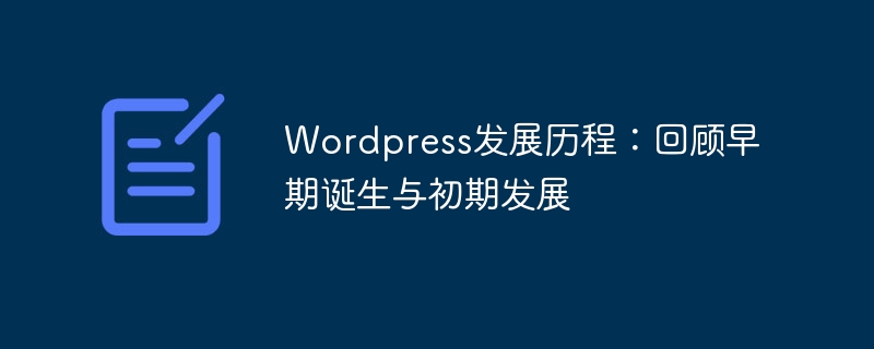 WordPress의 개발 역사: 초기 탄생과 초기 개발 과정을 되돌아봅니다.