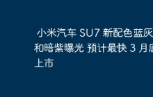 小米汽车 SU7 新配色蓝灰橙和暗紫曝光 预计最快 3 月底上市