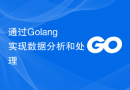 通过Golang实现数据分析和处理