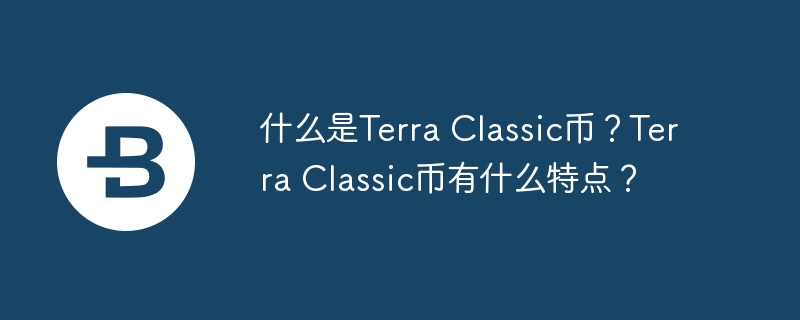 什么是Terra Classic币？Terra Classic币有什么特点？