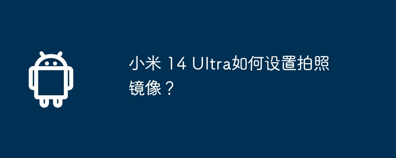 小米 14 Ultra如何设置拍照镜像？