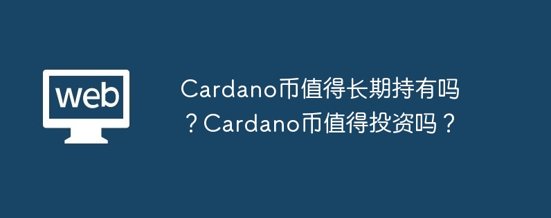 Lohnt es sich, an Cardano langfristig festzuhalten? Lohnt es sich, in Cardano-Coins zu investieren?