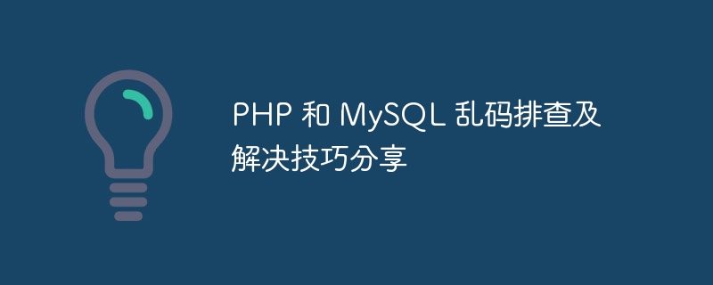 php 和 mysql 乱码排查及解决技巧分享