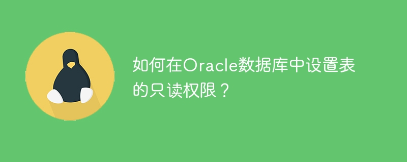 Oracle データベースのテーブルに読み取り専用権限を設定するにはどうすればよいですか?