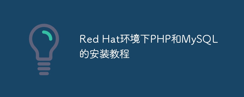Red Hat环境下PHP和MySQL的安装教程