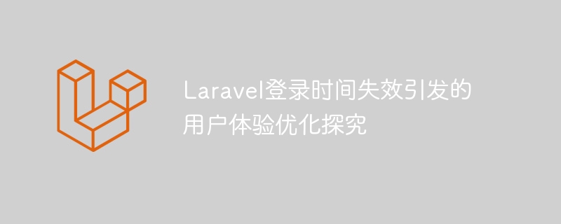 laravel登录时间失效引发的用户体验优化探究