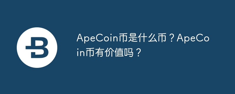 ApeCoin币是什么币？ApeCoin币有价值吗？