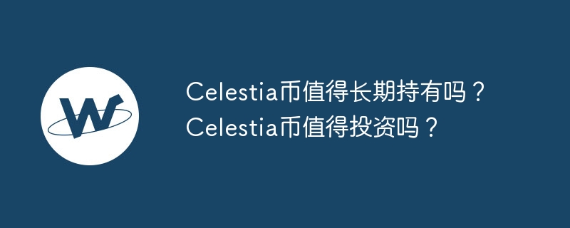 Celestia币值得长期持有吗？Celestia币值得投资吗？