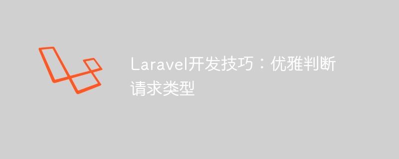 Laravel 開発のヒント: リクエストの種類を適切に決定する