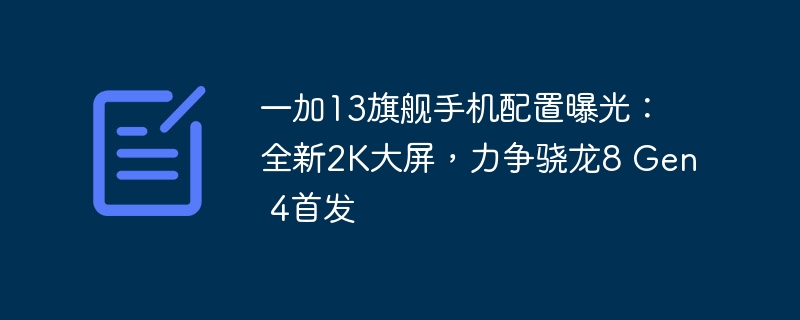 一加13旗舰手机配置曝光：全新2K大屏，力争骁龙8 Gen 4首发