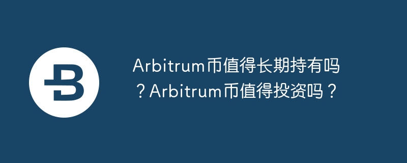 Arbitrum Coinは長期保有する価値がありますか? Arbitrum Coin には投資する価値がありますか?