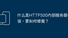 HTTP500 内部サーバー エラーとは何ですか?またその修正方法は何ですか?