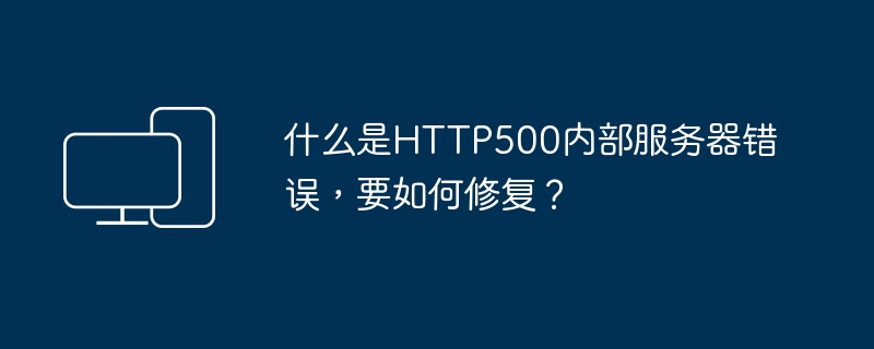 What is HTTP500 Internal Server Error and how to fix it?