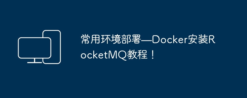 공통 환경 배포—Docker 설치 RocketMQ 튜토리얼!