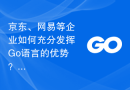 京东、网易等企业如何充分发挥Go语言的优势？