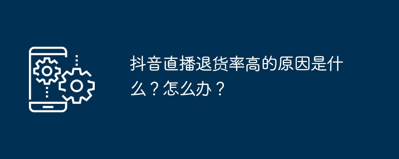 Was ist der Grund für die hohe Rücklaufquote der Douyin-Liveübertragung? was zu tun?