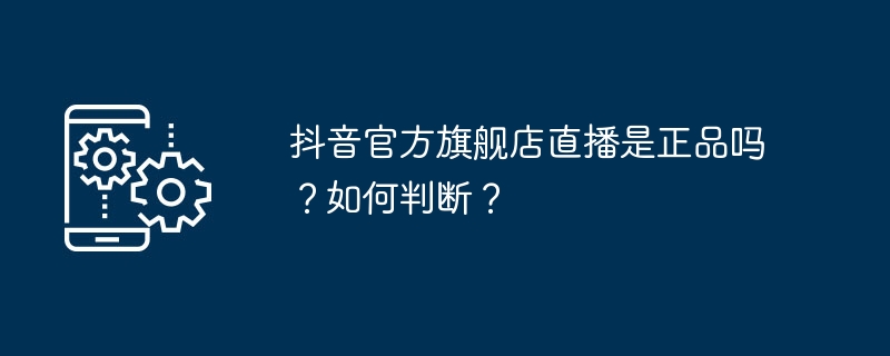 抖音官方旗艦店直播是正品嗎？如何判斷？