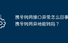 携号转网接口异常怎么回事？携号转网异地能转吗？