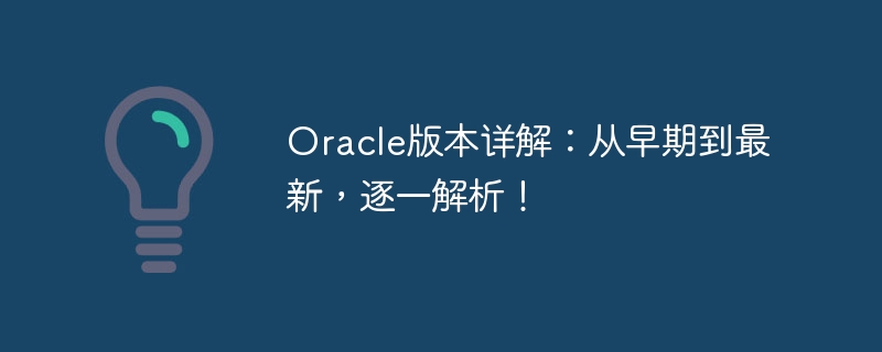 Detaillierte Erläuterung der Oracle-Versionen: Analysieren Sie sie von der ersten bis zur neuesten Version einzeln!