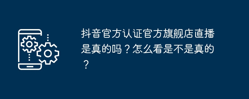 La diffusion en direct du magasin phare officiel certifié de Douyin est-elle vraie ? Comment savoir si cest vrai ?